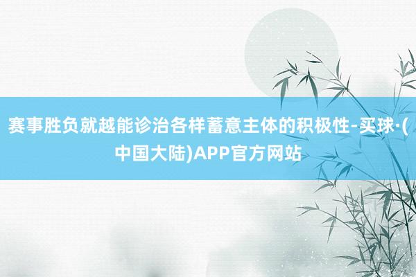 赛事胜负就越能诊治各样蓄意主体的积极性-买球·(中国大陆)APP官方网站