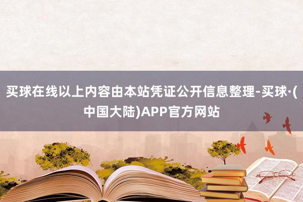 买球在线以上内容由本站凭证公开信息整理-买球·(中国大陆)APP官方网站