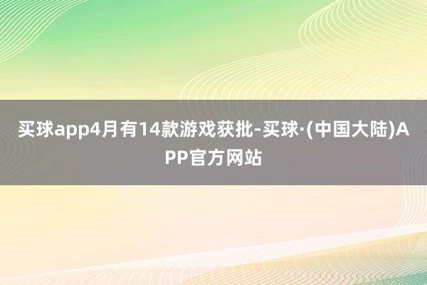 买球app4月有14款游戏获批-买球·(中国大陆)APP官方网站