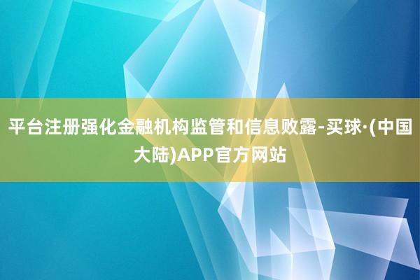 平台注册强化金融机构监管和信息败露-买球·(中国大陆)APP官方网站