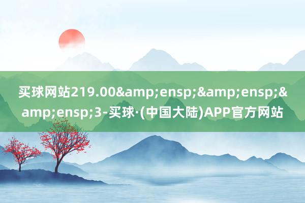 买球网站219.00&ensp;&ensp;&ensp;3-买球·(中国大陆)APP官方网站