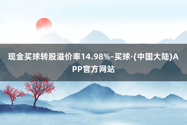 现金买球转股溢价率14.98%-买球·(中国大陆)APP官方网站