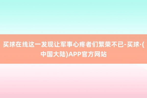 买球在线这一发现让军事心疼者们繁荣不已-买球·(中国大陆)APP官方网站