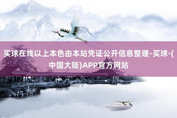 买球在线以上本色由本站凭证公开信息整理-买球·(中国大陆)APP官方网站