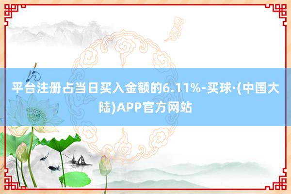 平台注册占当日买入金额的6.11%-买球·(中国大陆)APP官方网站