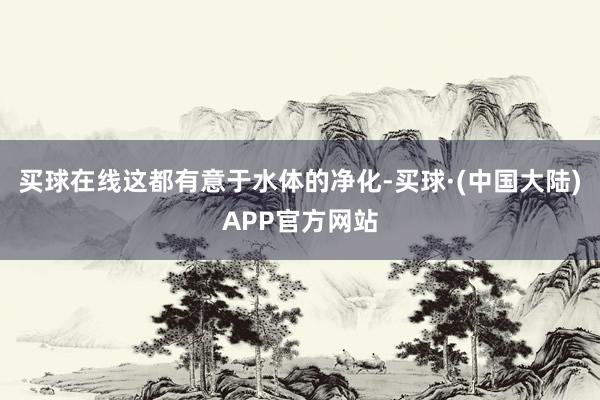 买球在线这都有意于水体的净化-买球·(中国大陆)APP官方网站