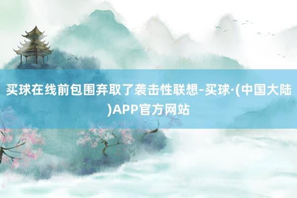 买球在线前包围弃取了袭击性联想-买球·(中国大陆)APP官方网站