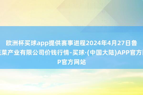 欧洲杯买球app提供赛事进程2024年4月27日鲁南蔬菜产业有限公司价钱行情-买球·(中国大陆)APP官方网站