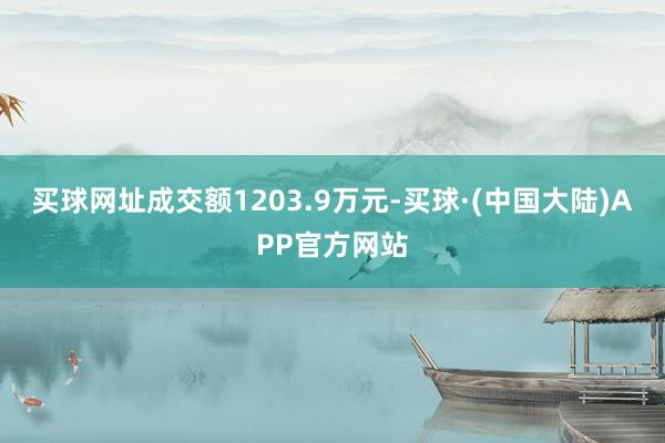 买球网址成交额1203.9万元-买球·(中国大陆)APP官方网站