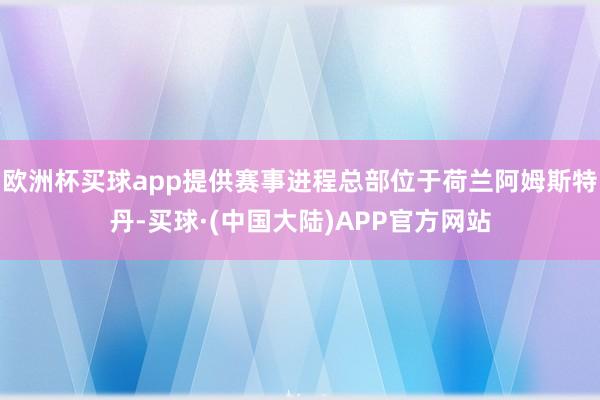 欧洲杯买球app提供赛事进程总部位于荷兰阿姆斯特丹-买球·(中国大陆)APP官方网站