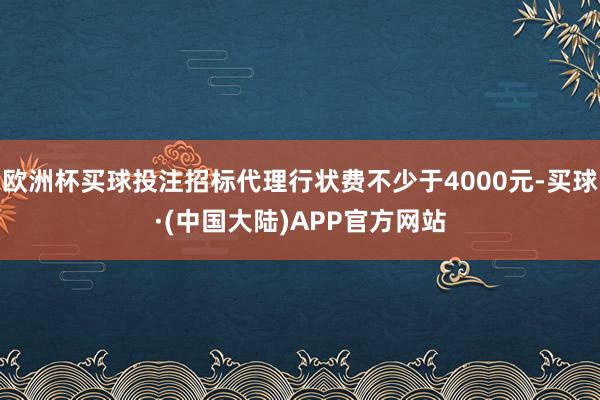 欧洲杯买球投注招标代理行状费不少于4000元-买球·(中国大陆)APP官方网站