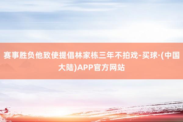 赛事胜负他致使提倡林家栋三年不拍戏-买球·(中国大陆)APP官方网站