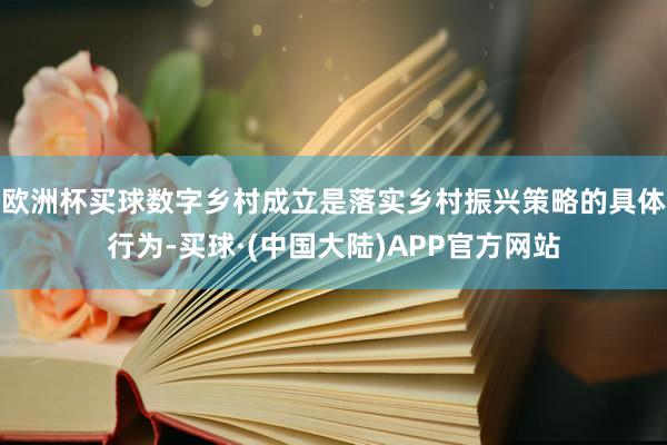 欧洲杯买球数字乡村成立是落实乡村振兴策略的具体行为-买球·(中国大陆)APP官方网站