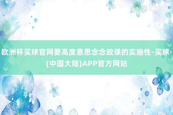 欧洲杯买球官网要高度意思念念政课的实施性-买球·(中国大陆)APP官方网站