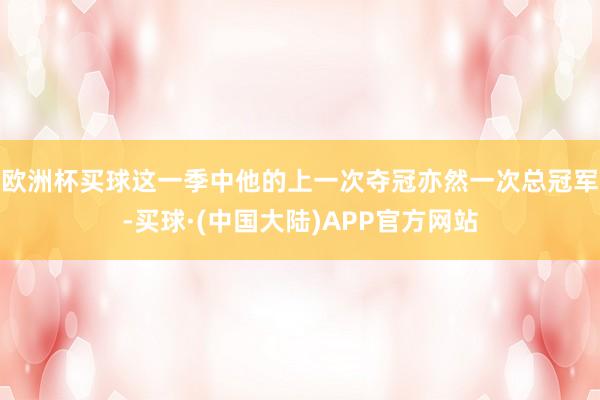 欧洲杯买球这一季中他的上一次夺冠亦然一次总冠军-买球·(中国大陆)APP官方网站