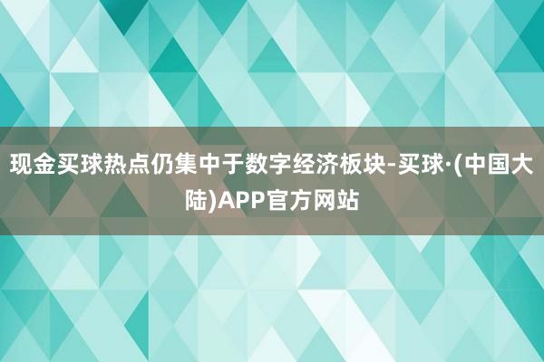 现金买球热点仍集中于数字经济板块-买球·(中国大陆)APP官方网站