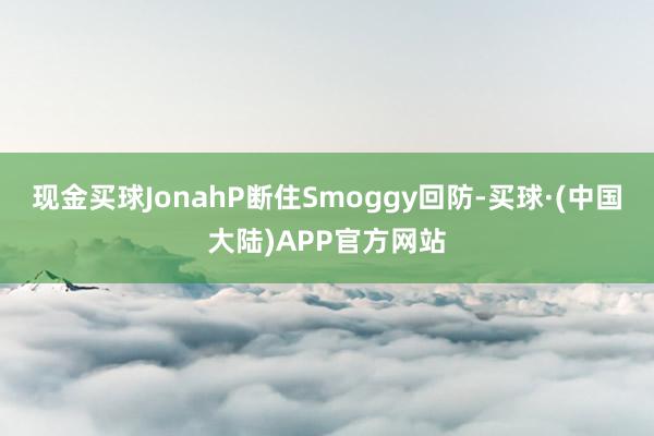 现金买球JonahP断住Smoggy回防-买球·(中国大陆)APP官方网站