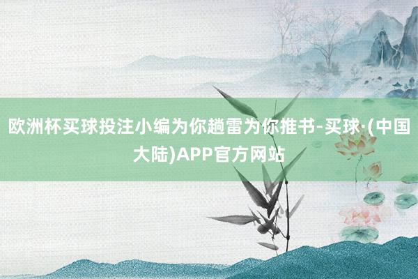 欧洲杯买球投注小编为你趟雷为你推书-买球·(中国大陆)APP官方网站