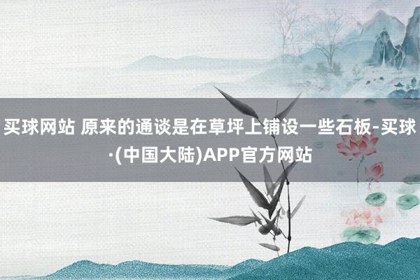 买球网站 原来的通谈是在草坪上铺设一些石板-买球·(中国大陆)APP官方网站