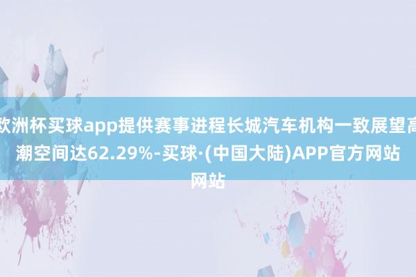 欧洲杯买球app提供赛事进程长城汽车机构一致展望高潮空间达62.29%-买球·(中国大陆)APP官方网站