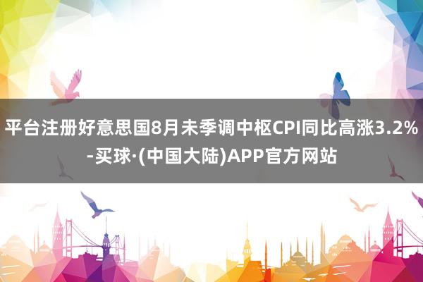 平台注册好意思国8月未季调中枢CPI同比高涨3.2%-买球·(中国大陆)APP官方网站