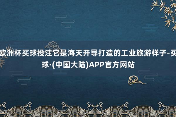 欧洲杯买球投注它是海天开导打造的工业旅游样子-买球·(中国大陆)APP官方网站