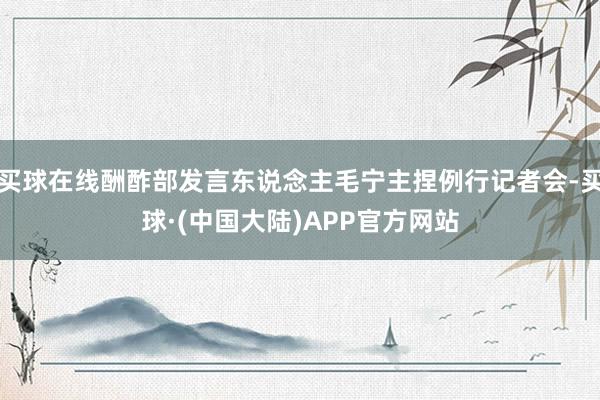 买球在线酬酢部发言东说念主毛宁主捏例行记者会-买球·(中国大陆)APP官方网站