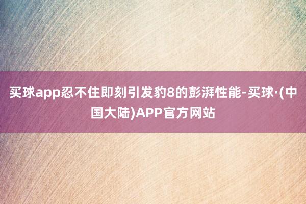 买球app忍不住即刻引发豹8的彭湃性能-买球·(中国大陆)APP官方网站