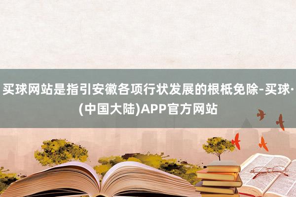 买球网站是指引安徽各项行状发展的根柢免除-买球·(中国大陆)APP官方网站