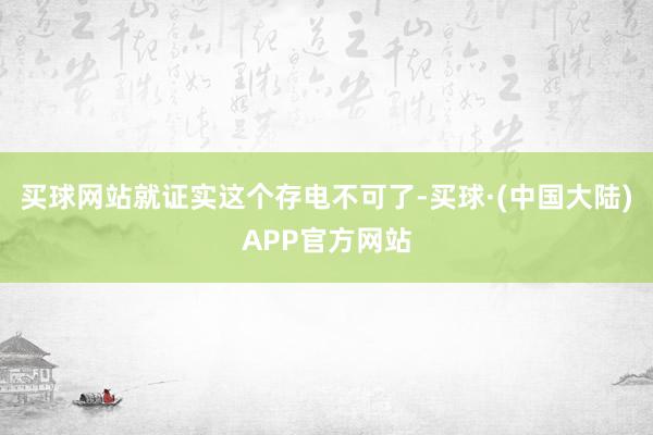 买球网站就证实这个存电不可了-买球·(中国大陆)APP官方网站