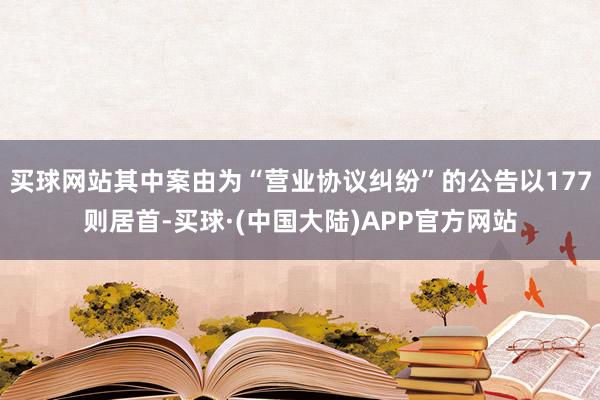 买球网站其中案由为“营业协议纠纷”的公告以177则居首-买球·(中国大陆)APP官方网站