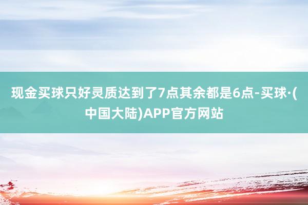 现金买球只好灵质达到了7点其余都是6点-买球·(中国大陆)APP官方网站