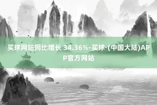 买球网站同比增长 34.36%-买球·(中国大陆)APP官方网站