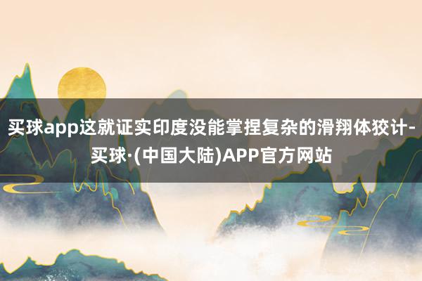 买球app这就证实印度没能掌捏复杂的滑翔体狡计-买球·(中国大陆)APP官方网站