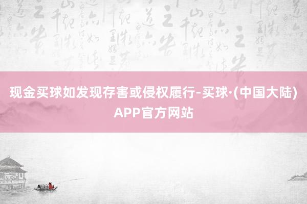 现金买球如发现存害或侵权履行-买球·(中国大陆)APP官方网站