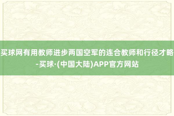 买球网有用教师进步两国空军的连合教师和行径才略-买球·(中国大陆)APP官方网站