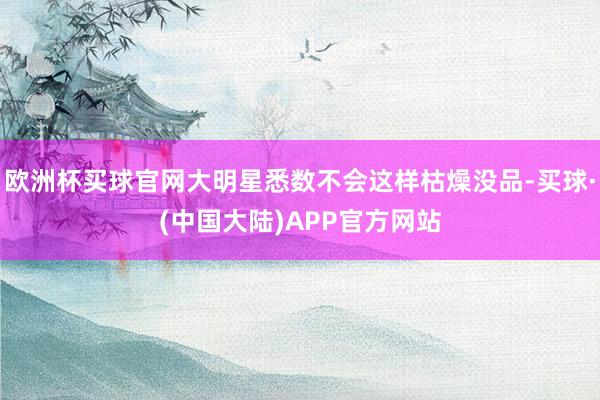 欧洲杯买球官网大明星悉数不会这样枯燥没品-买球·(中国大陆)APP官方网站