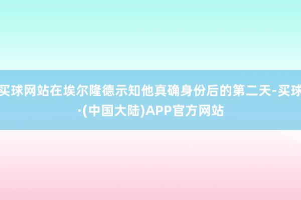 买球网站在埃尔隆德示知他真确身份后的第二天-买球·(中国大陆)APP官方网站