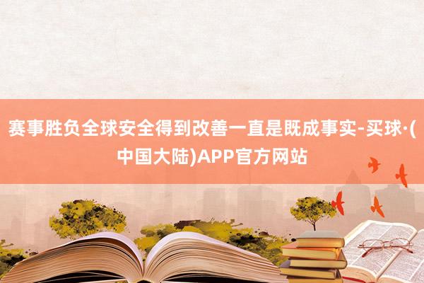 赛事胜负全球安全得到改善一直是既成事实-买球·(中国大陆)APP官方网站