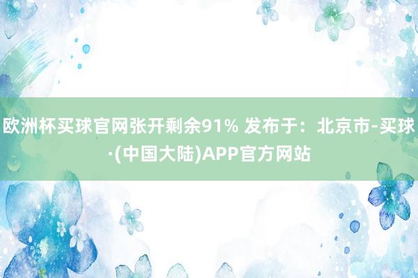 欧洲杯买球官网张开剩余91% 发布于：北京市-买球·(中国大陆)APP官方网站