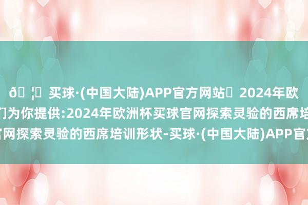 🦄买球·(中国大陆)APP官方网站✅2024年欧洲杯买球推荐⚽️✅我们为你提供:2024年欧洲杯买球官网探索灵验的西席培训形状-买球·(中国大陆)APP官方网站