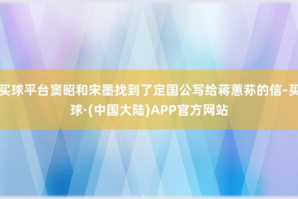 买球平台窦昭和宋墨找到了定国公写给蒋蕙荪的信-买球·(中国大陆)APP官方网站