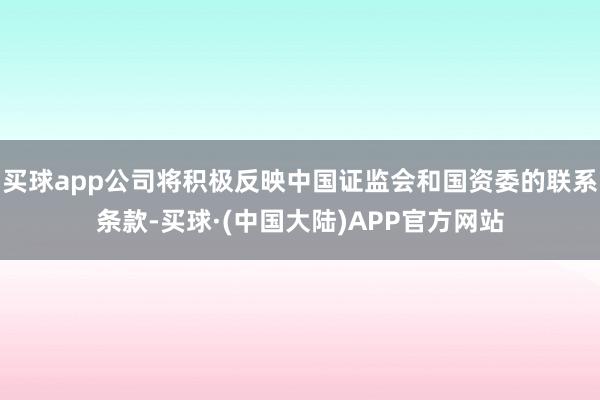 买球app公司将积极反映中国证监会和国资委的联系条款-买球·(中国大陆)APP官方网站