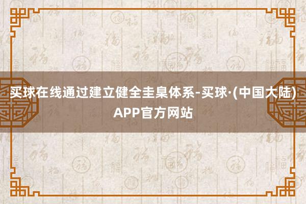 买球在线通过建立健全圭臬体系-买球·(中国大陆)APP官方网站