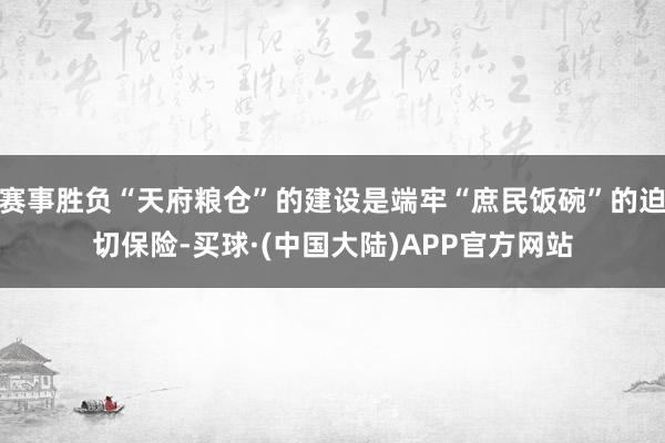 赛事胜负“天府粮仓”的建设是端牢“庶民饭碗”的迫切保险-买球·(中国大陆)APP官方网站