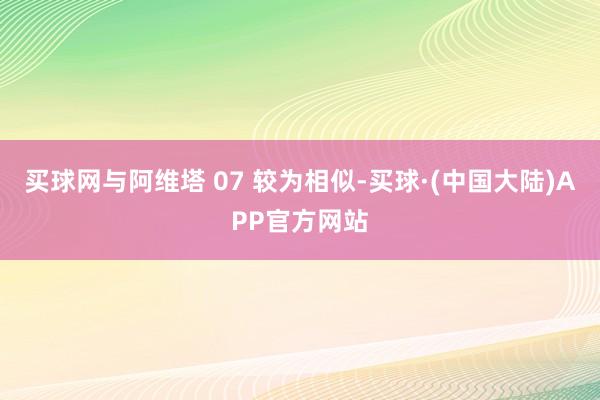 买球网与阿维塔 07 较为相似-买球·(中国大陆)APP官方网站