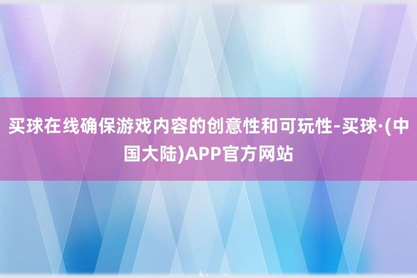 买球在线确保游戏内容的创意性和可玩性-买球·(中国大陆)APP官方网站