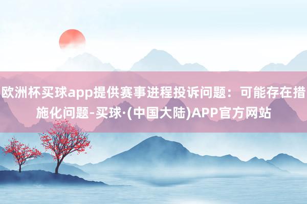 欧洲杯买球app提供赛事进程投诉问题：可能存在措施化问题-买球·(中国大陆)APP官方网站