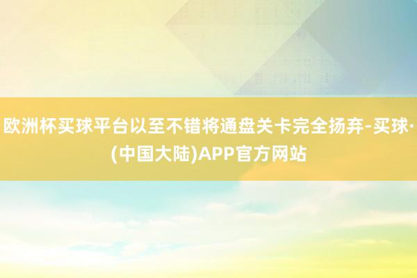 欧洲杯买球平台以至不错将通盘关卡完全扬弃-买球·(中国大陆)APP官方网站