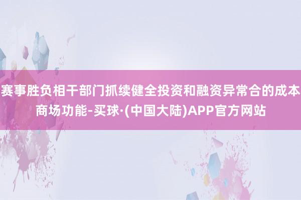 赛事胜负相干部门抓续健全投资和融资异常合的成本商场功能-买球·(中国大陆)APP官方网站